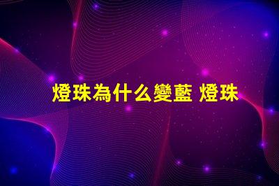 燈珠為什么變藍 燈珠為什么串聯